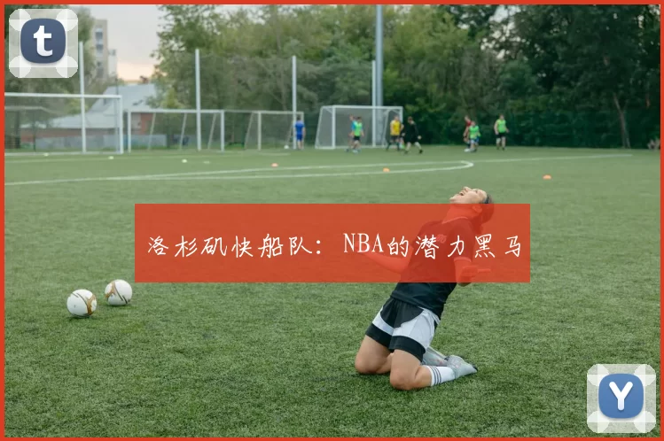 洛杉矶快船队:NBA的潜力黑马