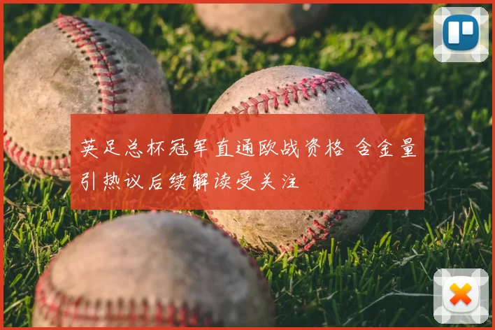 英足总杯冠军直通欧战资格 含金量引热议后续解读受关注