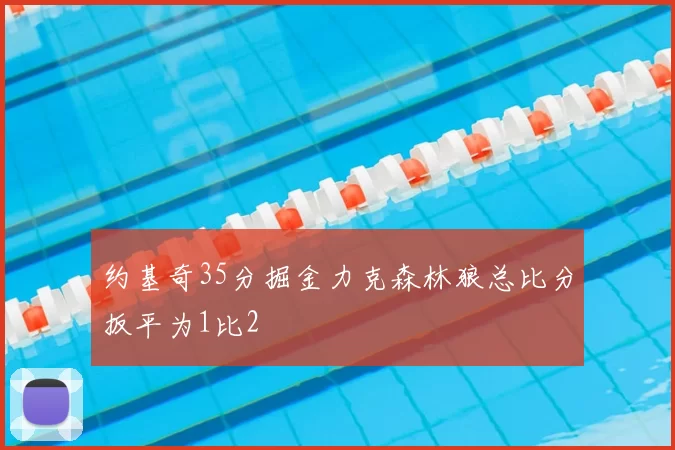 约基奇35分掘金力克森林狼总比分扳平为1比2