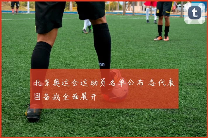 北京奥运会运动员名单公布 各代表团备战全面展开