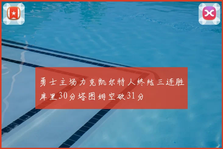 勇士主场力克凯尔特人终结三连胜库里30分塔图姆空砍31分