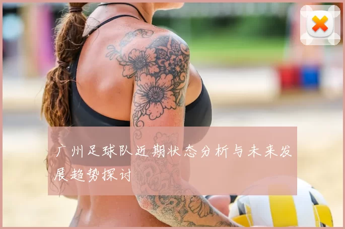 广州足球队近期状态分析与未来发展趋势探讨
