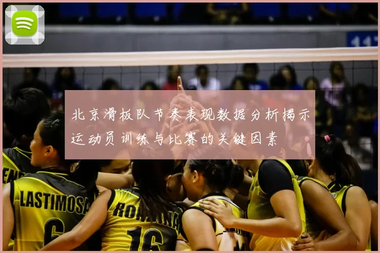 北京滑板队节奏表现数据分析揭示运动员训练与比赛的关键因素