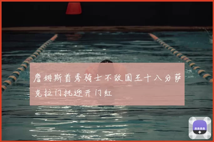 詹姆斯首秀骑士不敌国王十八分萨克拉门托迎开门红