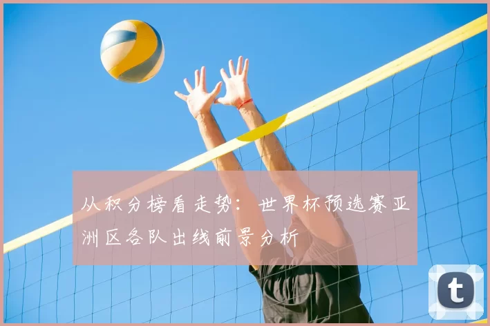 从积分榜看走势：世界杯预选赛亚洲区各队出线前景分析