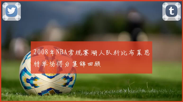 2008年NBA常规赛湖人队科比布莱恩特单场得分集锦回顾