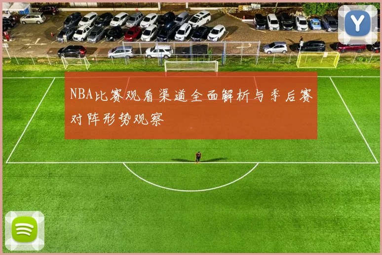 NBA比赛观看渠道全面解析与季后赛对阵形势观察