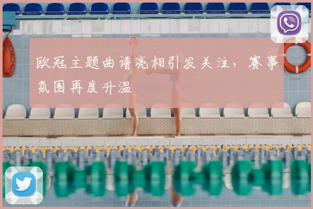 欧冠主题曲谱亮相引发关注，赛事氛围再度升温