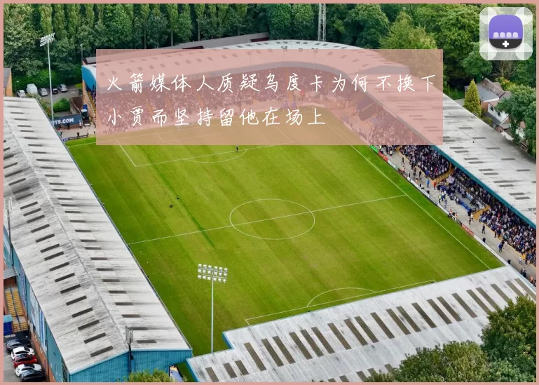 火箭媒体人质疑乌度卡为何不换下小贾而坚持留他在场上