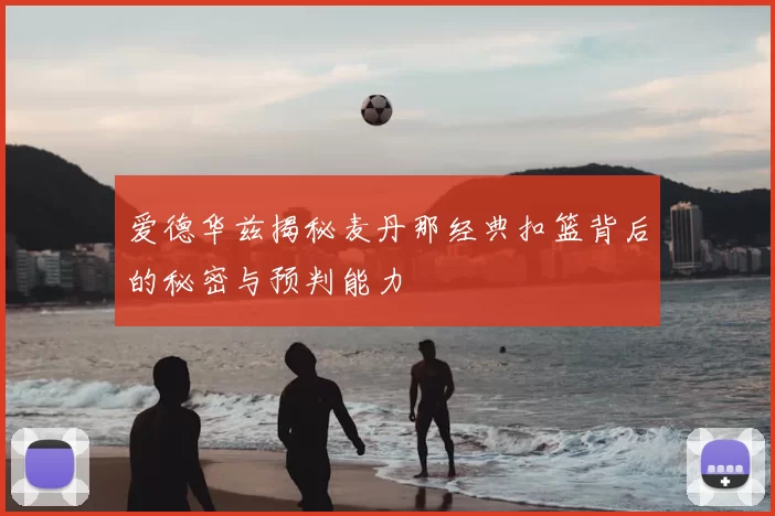 爱德华兹揭秘麦丹那经典扣篮背后的秘密与预判能力