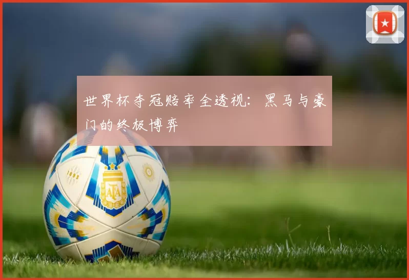 世界杯夺冠赔率全透视:黑马与豪门的终极博弈