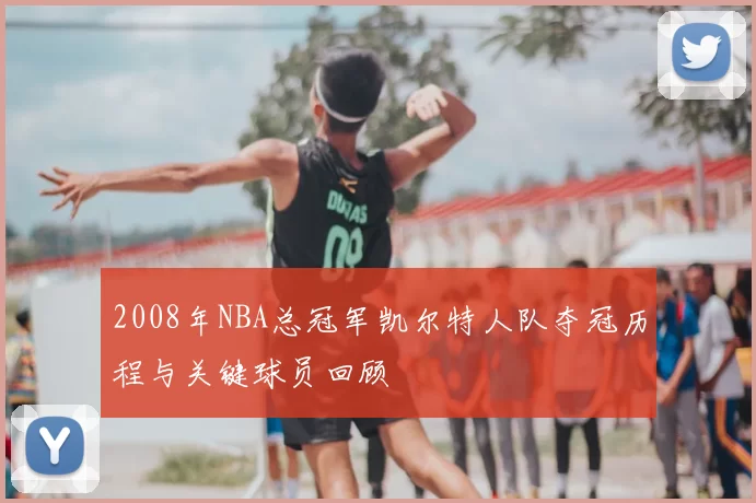 2008年NBA总冠军凯尔特人队夺冠历程与关键球员回顾