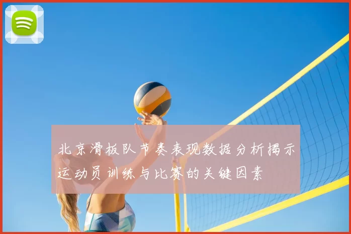 北京滑板队节奏表现数据分析揭示运动员训练与比赛的关键因素