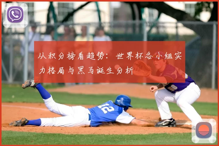 从积分榜看趋势：世界杯各小组实力格局与黑马诞生分析