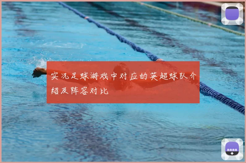 实况足球游戏中对应的英超球队介绍及阵容对比