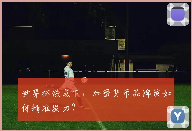 世界杯热点下,加密货币品牌该如何精准发力?