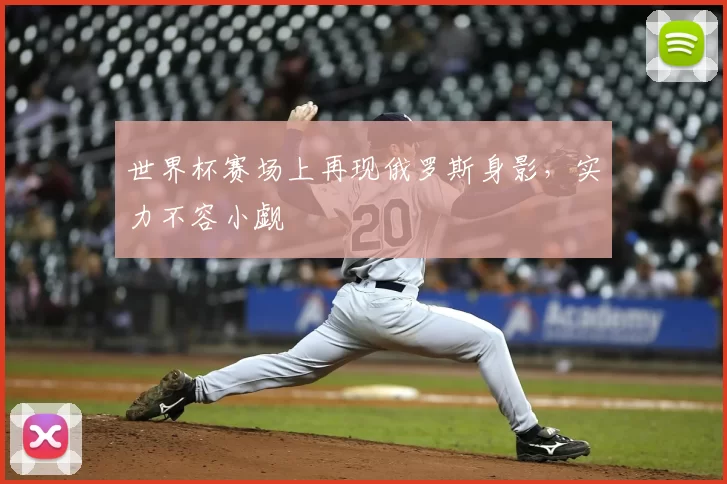 世界杯赛场上再现俄罗斯身影,实力不容小觑