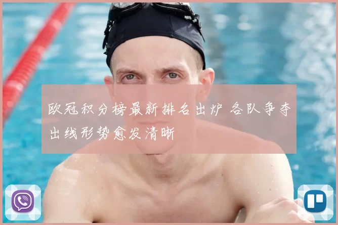 欧冠积分榜最新排名出炉 各队争夺出线形势愈发清晰