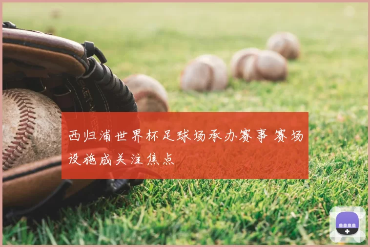 西归浦世界杯足球场承办赛事 赛场设施成关注焦点