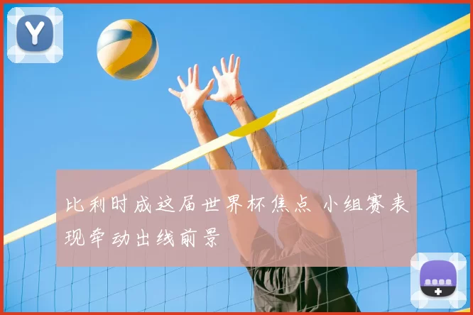比利时成这届世界杯焦点 小组赛表现牵动出线前景