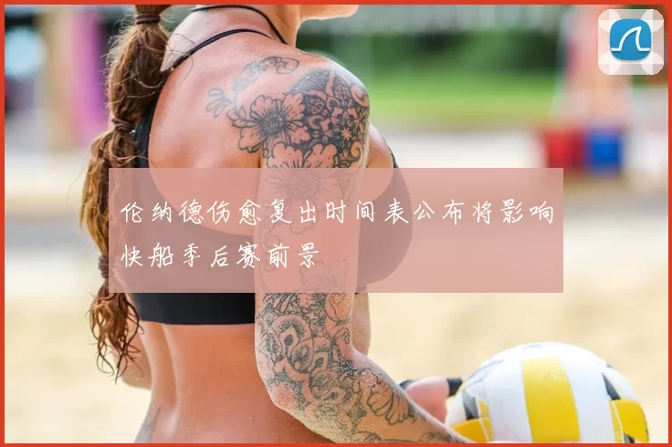 伦纳德伤愈复出时间表公布将影响快船季后赛前景