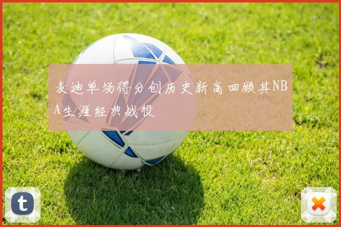 麦迪单场得分创历史新高回顾其NBA生涯经典战役