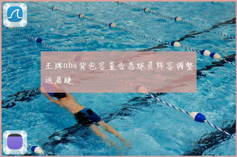 王牌nba背包容量告急球员阵容调整迫眉睫
