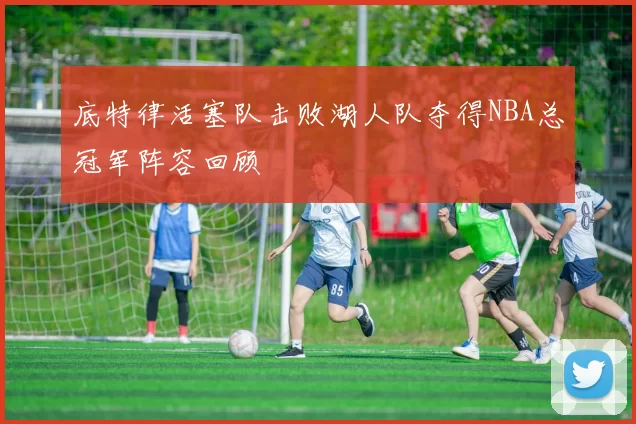 底特律活塞队击败湖人队夺得NBA总冠军阵容回顾