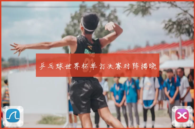 乒乓球世界杯单打决赛对阵揭晓