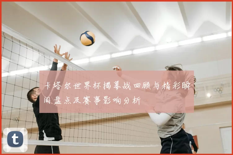 卡塔尔世界杯揭幕战回顾与精彩瞬间盘点及赛事影响分析