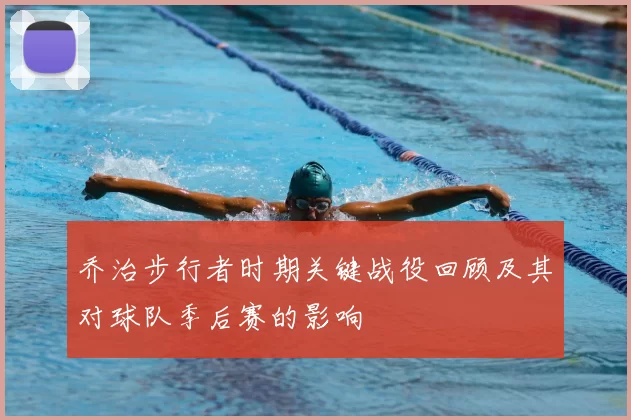乔治步行者时期关键战役回顾及其对球队季后赛的影响