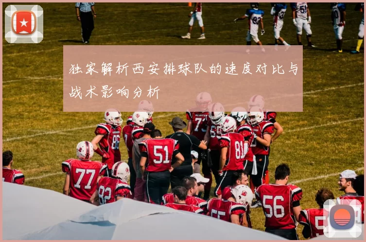 独家解析西安排球队的速度对比与战术影响分析