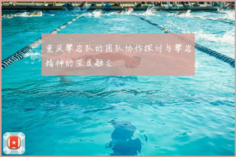 重庆攀岩队的团队协作探讨与攀岩精神的深度融合