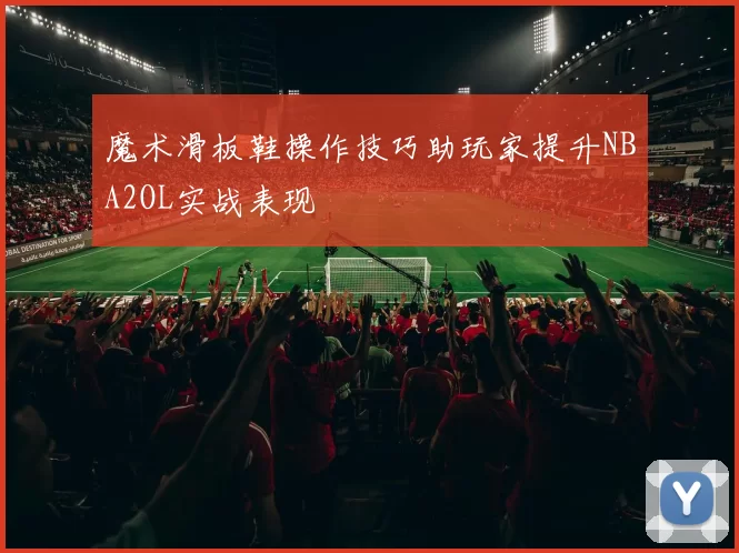 魔术滑板鞋操作技巧助玩家提升NBA2OL实战表现