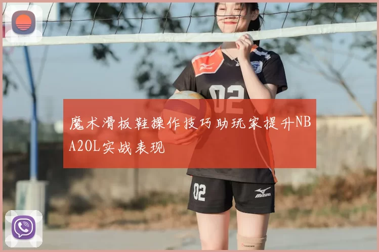 魔术滑板鞋操作技巧助玩家提升NBA2OL实战表现