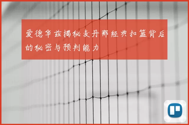 爱德华兹揭秘麦丹那经典扣篮背后的秘密与预判能力