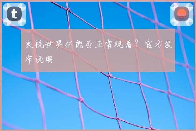 央视世界杯能否正常观看？官方发布说明