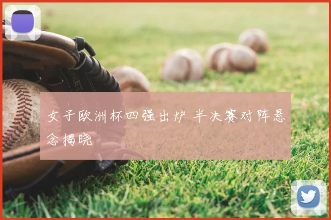 女子欧洲杯四强出炉 半决赛对阵悬念揭晓