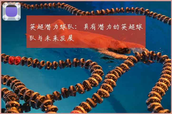 英超潜力球队:具有潜力的英超球队与未来发展