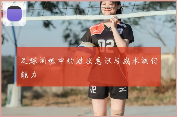 足球训练中的进攻意识与战术执行能力