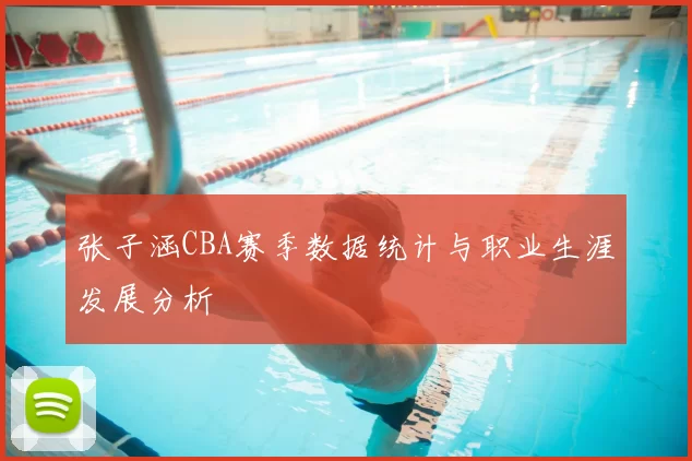 张子涵CBA赛季数据统计与职业生涯发展分析