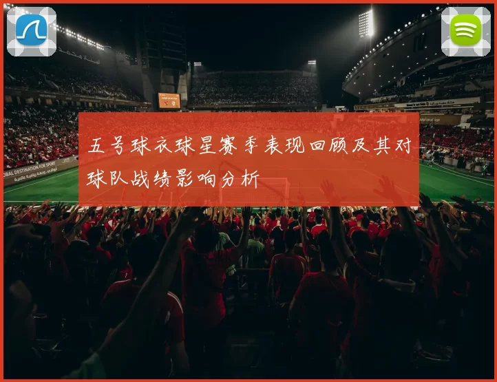 五号球衣球星赛季表现回顾及其对球队战绩影响分析