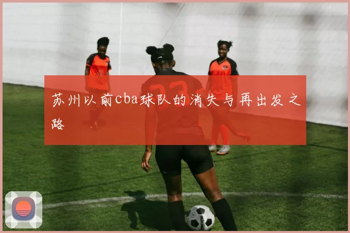 苏州以前cba球队的消失与再出发之路