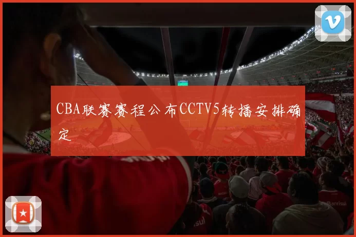 CBA联赛赛程公布CCTV5转播安排确定