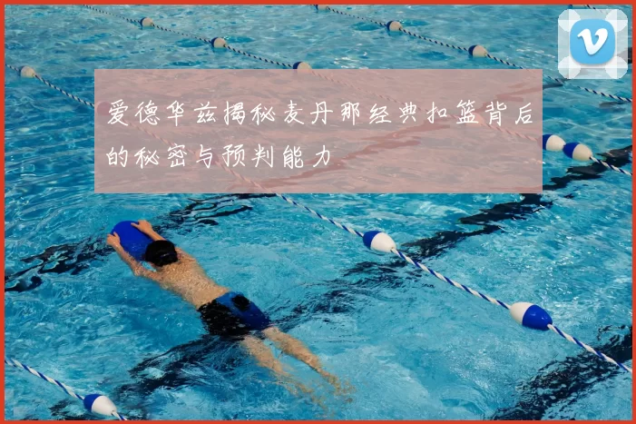 爱德华兹揭秘麦丹那经典扣篮背后的秘密与预判能力