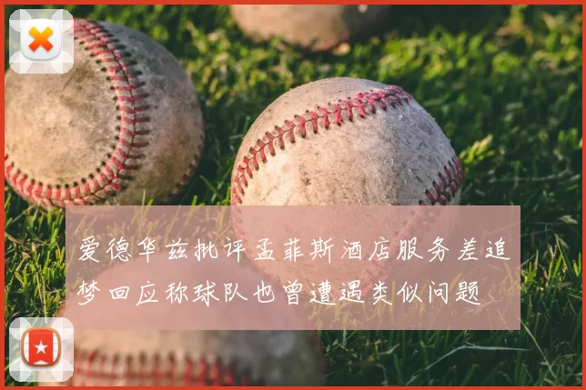 爱德华兹批评孟菲斯酒店服务差追梦回应称球队也曾遭遇类似问题