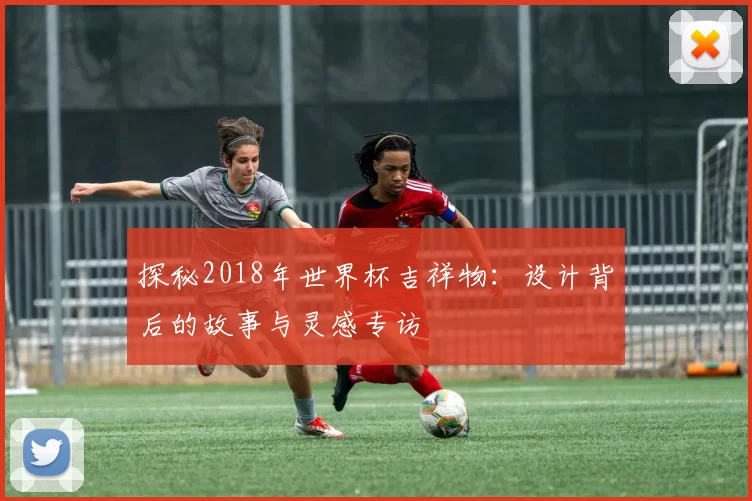 探秘2018年世界杯吉祥物:设计背后的故事与灵感专访