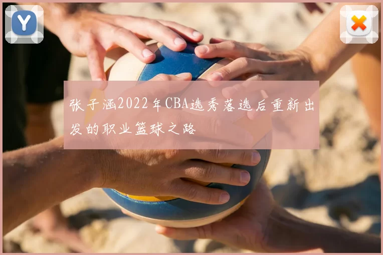 张子涵2022年CBA选秀落选后重新出发的职业篮球之路