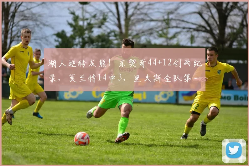 湖人逆转灰熊！东契奇44+12创两纪录，莫兰特14中3，里夫斯全队第一
