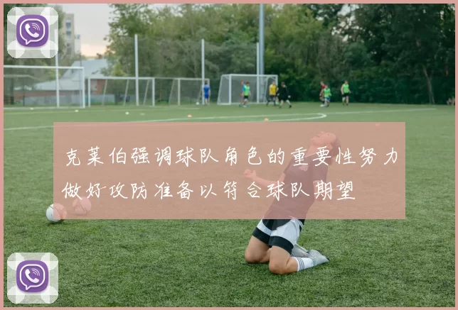 克莱伯强调球队角色的重要性努力做好攻防准备以符合球队期望